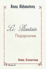 Anna Akhmatova (1889-1966). Подорожник = Le Plantain / Анна Ахматова = Anna Akhmatova. Harpo &, 2009. ISBN 978-2-913886-67-4.